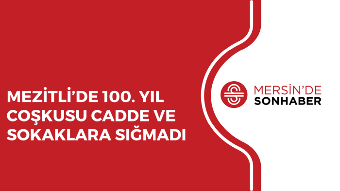 MEZİTLİ’DE 100. YIL COŞKUSU CADDE VE SOKAKLARA SIĞMADI