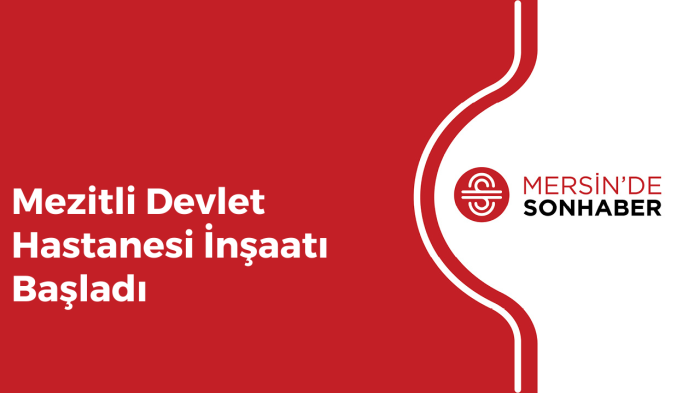 MEZİTLİ DEVLET HASTANESİ İNŞAATI BAŞLADI