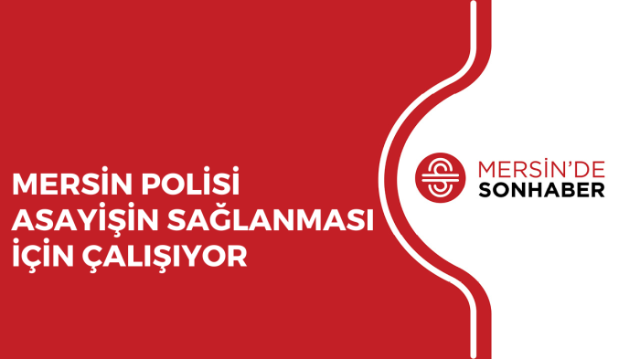 MERSİN POLİSİ ASAYİŞİN SAĞLANMASI İÇİN ÇALIŞIYOR