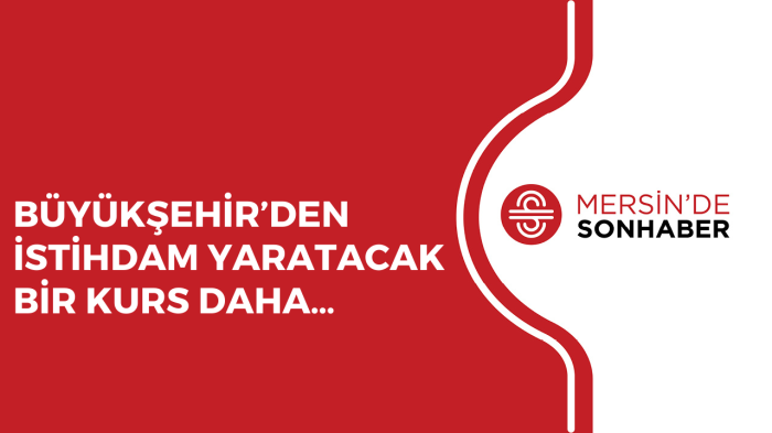 BÜYÜKŞEHİR’DEN İSTİHDAM YARATACAK BİR KURS DAHA…