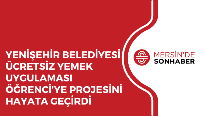 YENİŞEHİR BELEDİYESİ ÜCRETSİZ YEMEK UYGULAMASI ÖĞRENCİ’YE PROJESİNİ HAYATA GEÇİRDİ