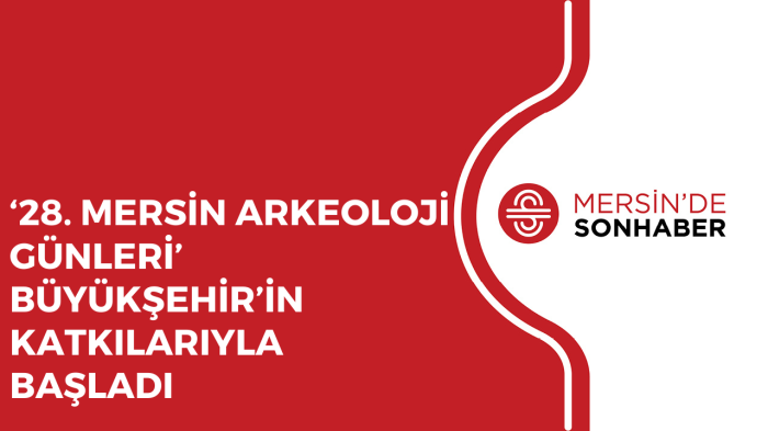 ‘28 MERSİN ARKEOLOJİ GÜNLERİ’ BÜYÜKŞEHİR’İN KATKILARIYLA BAŞLADI