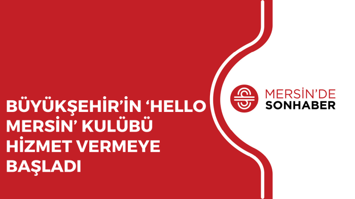 BÜYÜKŞEHİR’İN ‘HELLO MERSİN’ KULÜBÜ HİZMET VERMEYE BAŞLADI