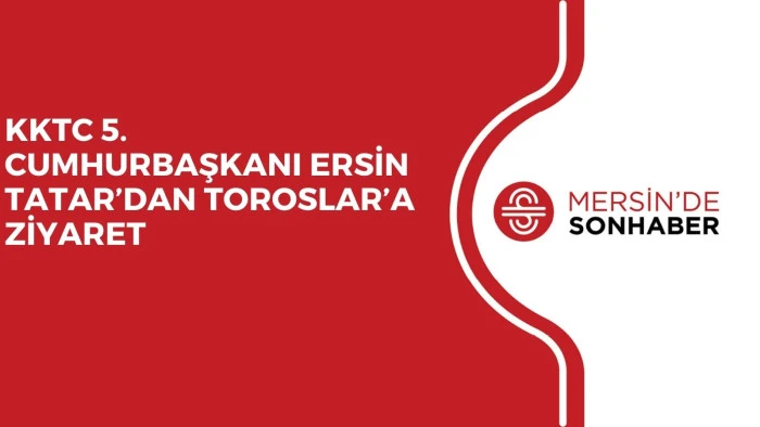 KKTC 5. CUMHURBAŞKANI ERSİN TATAR’DAN TOROSLAR’A ZİYARET