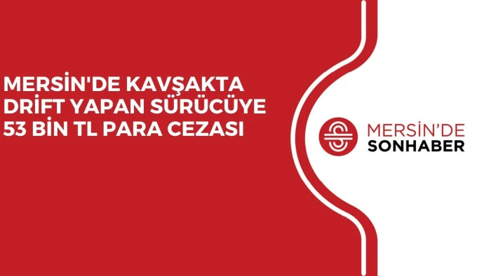 MERSİN'DE KAVŞAKTA DRİFT YAPAN SÜRÜCÜYE 53 BİN TL PARA CEZASI