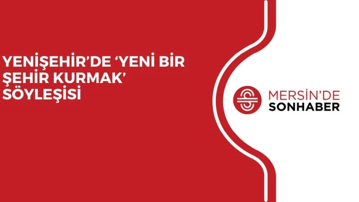 YENİŞEHİR’DE ‘YENİ BİR ŞEHİR KURMAK' SÖYLEŞİSİ