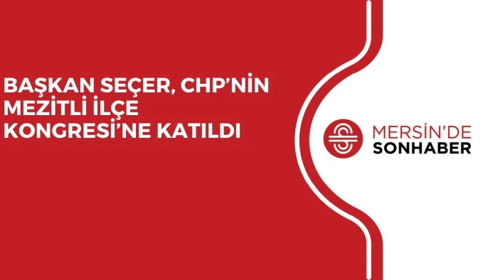 BAŞKAN SEÇER, CHP’NİN MEZİTLİ İLÇE KONGRESİ’NE KATILDI