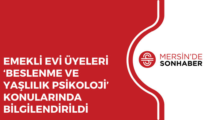 EMEKLİ EVİ ÜYELERİ ‘BESLENME VE YAŞLILIK PSİKOLOJİ’ KONULARINDA BİLGİLENDİRİLDİ