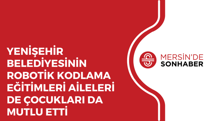 YENİŞEHİR BELEDİYESİNİN ROBOTİK KODLAMA EĞİTİMLERİ AİLELERİ DE ÇOCUKLARI DA MUTLU ETTİ