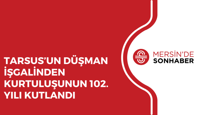 TARSUS’UN DÜŞMAN İŞGALİNDEN KURTULUŞUNUN 102. YILI KUTLANDI