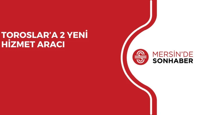 TOROSLAR’A 2 YENİ HİZMET ARACI