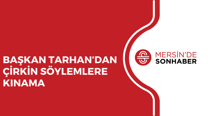 BAŞKAN TARHAN’DAN ÇİRKİN SÖYLEMLERE KINAMA