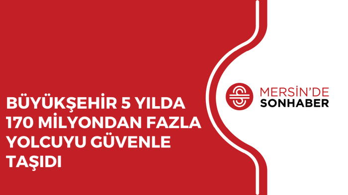 BÜYÜKŞEHİR 5 YILDA 170 MİLYONDAN FAZLA YOLCUYU GÜVENLE TAŞIDI