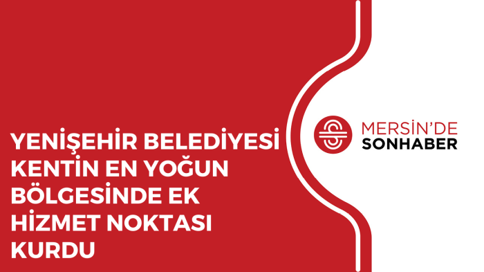 YENİŞEHİR BELEDİYESİ KENTİN EN YOĞUN BÖLGESİNDE EK HİZMET NOKTASI KURDU