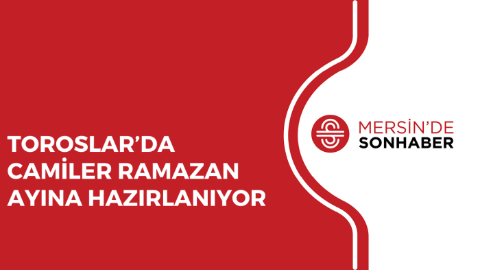 TOROSLAR’DA CAMİLER RAMAZAN AYINA HAZIRLANIYOR