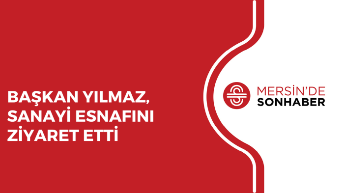 BAŞKAN YILMAZ, SANAYİ ESNAFINI ZİYARET ETTİ