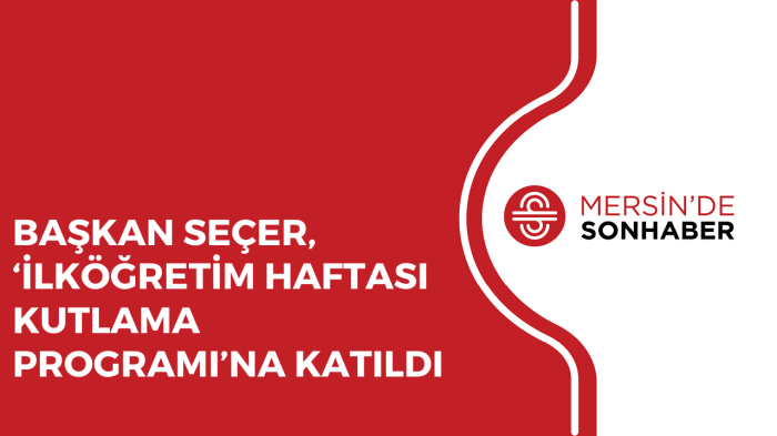 BAŞKAN SEÇER, ‘İLKÖĞRETİM HAFTASI KUTLAMA PROGRAMI’NA KATILDI