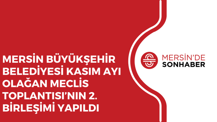 MERSİN BÜYÜKŞEHİR BELEDİYESİ KASIM AYI OLAĞAN MECLİS TOPLANTISI’NIN 2 BİRLEŞİMİ YAPILDI