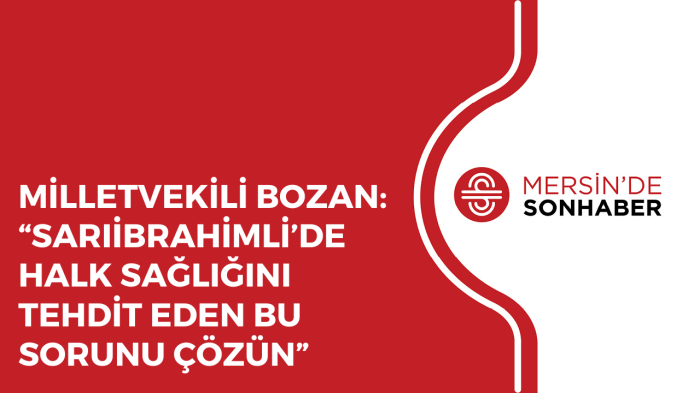 MİLLETVEKİLİ BOZAN: “SARIİBRAHİMLİ’DE HALK SAĞLIĞINI TEHDİT EDEN BU SORUNU ÇÖZÜN”