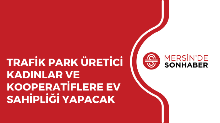 TRAFİK PARK ÜRETİCİ KADINLAR VE KOOPERATİFLERE EV SAHİPLİĞİ YAPACAK