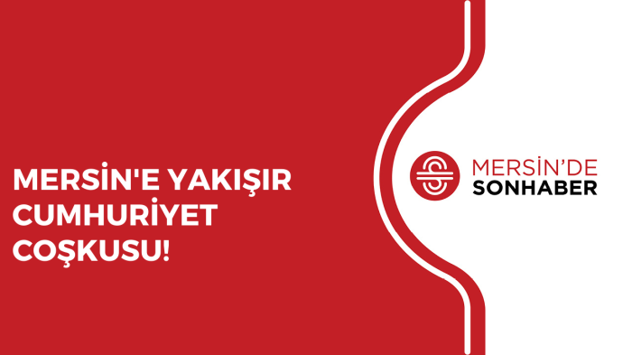 MERSİN'E YAKIŞIR CUMHURİYET COŞKUSU!