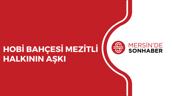 HOBİ BAHÇESİ MEZİTLİ HALKININ AŞKI