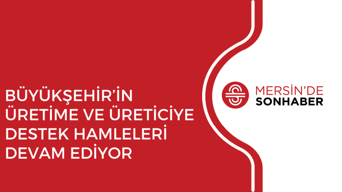 BÜYÜKŞEHİR’İN ÜRETİME VE ÜRETİCİYE DESTEK HAMLELERİ DEVAM EDİYOR