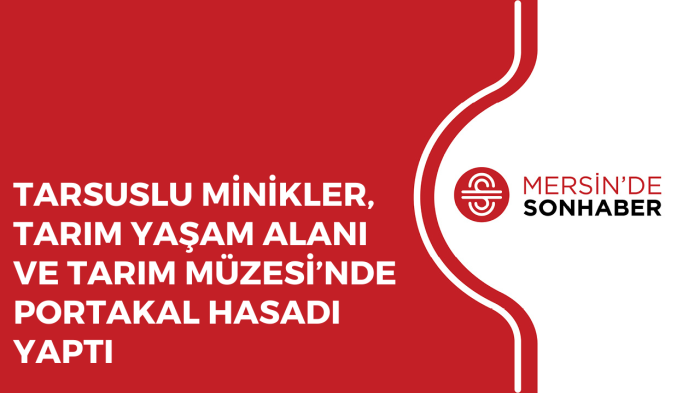 TARSUSLU MİNİKLER, TARIM YAŞAM ALANI VE TARIM MÜZESİ’NDE PORTAKAL HASADI YAPTI