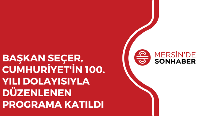 BAŞKAN SEÇER, CUMHURİYET'İN 100 YILI DOLAYISIYLA DÜZENLENEN PROGRAMA KATILDI