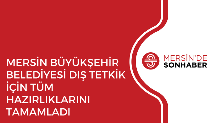 MERSİN BÜYÜKŞEHİR BELEDİYESİ DIŞ TETKİK İÇİN TÜM HAZIRLIKLARINI TAMAMLADI