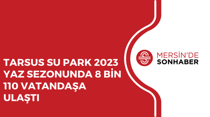 TARSUS SU PARK 2023 YAZ SEZONUNDA 8 BİN 110 VATANDAŞA ULAŞTI