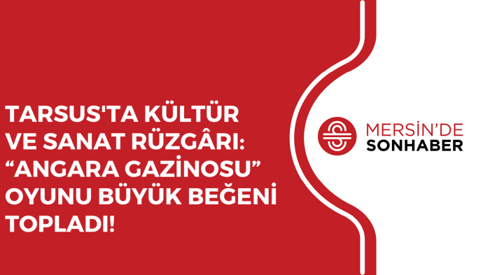 TARSUS'TA KÜLTÜR VE SANAT RÜZGÂRI: “ANGARA GAZİNOSU” OYUNU BÜYÜK BEĞENİ TOPLADI!