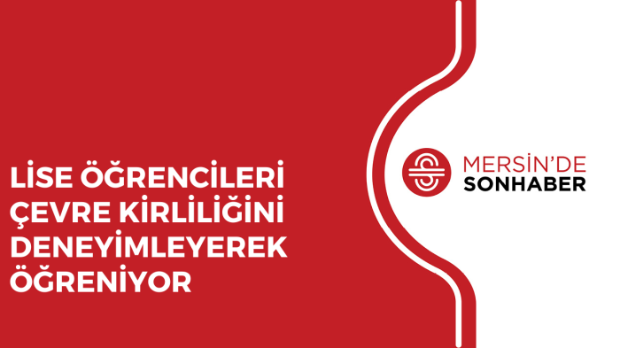 LİSE ÖĞRENCİLERİ ÇEVRE KİRLİLİĞİNİ DENEYİMLEYEREK ÖĞRENİYOR