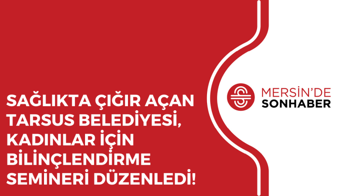 SAĞLIKTA ÇIĞIR AÇAN TARSUS BELEDİYESİ, KADINLAR İÇİN BİLİNÇLENDİRME SEMİNERİ DÜZENLEDİ!