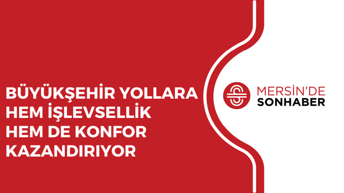 BÜYÜKŞEHİR YOLLARA HEM İŞLEVSELLİK HEM DE KONFOR KAZANDIRIYOR