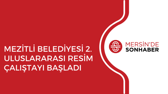 MEZİTLİ BELEDİYESİ 2. ULUSLARARASI RESİM ÇALIŞTAYI BAŞLADI