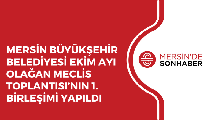 MERSİN BÜYÜKŞEHİR BELEDİYESİ EKİM AYI OLAĞAN MECLİS TOPLANTISI’NIN 1 BİRLEŞİMİ YAPILDI