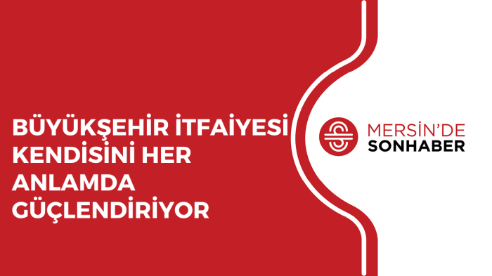 BÜYÜKŞEHİR İTFAİYESİ KENDİSİNİ HER ANLAMDA GÜÇLENDİRİYOR