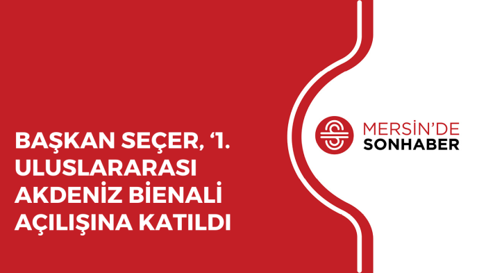 BAŞKAN SEÇER, ‘1 ULUSLARARASI AKDENİZ BİENALİ AÇILIŞINA KATILDI