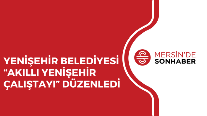 YENİŞEHİR BELEDİYESİ “AKILLI YENİŞEHİR ÇALIŞTAYI” DÜZENLEDİ