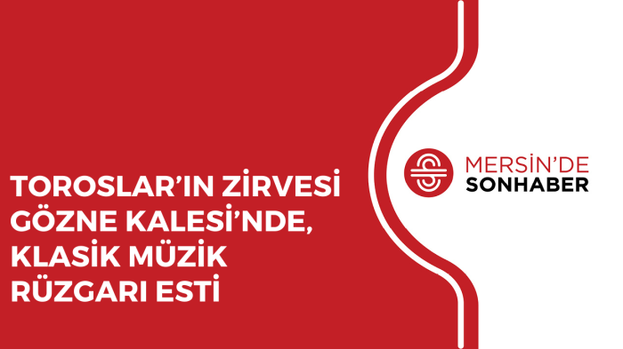 TOROSLAR’IN ZİRVESİ GÖZNE KALESİ’NDE, KLASİK MÜZİK RÜZGARI ESTİ