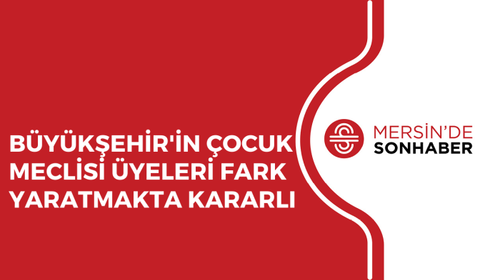 BÜYÜKŞEHİR’İN ÇOCUK MECLİSİ ÜYELERİ FARK YARATMAKTA KARARLI