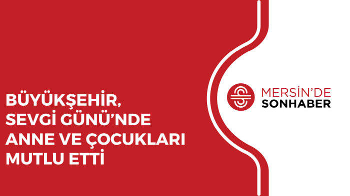 BÜYÜKŞEHİR, SEVGİ GÜNÜ’NDE ANNE VE ÇOCUKLARI MUTLU ETTİ