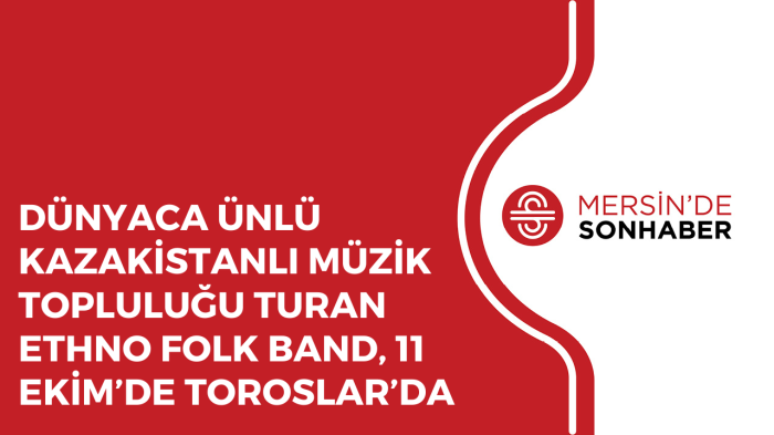 DÜNYACA ÜNLÜ KAZAKİSTANLI MÜZİK TOPLULUĞU TURAN ETHNO FOLK BAND, 11 EKİM’DE TOROSLAR’DA