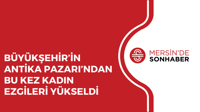 BÜYÜKŞEHİR’İN ANTİKA PAZARI’NDAN BU KEZ KADIN EZGİLERİ YÜKSELDİ