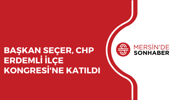 BAŞKAN SEÇER, CHP ERDEMLİ İLÇE KONGRESİ'NE KATILDI