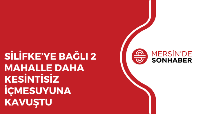 SİLİFKE’YE BAĞLI 2 MAHALLE DAHA KESİNTİSİZ İÇMESUYUNA KAVUŞTU