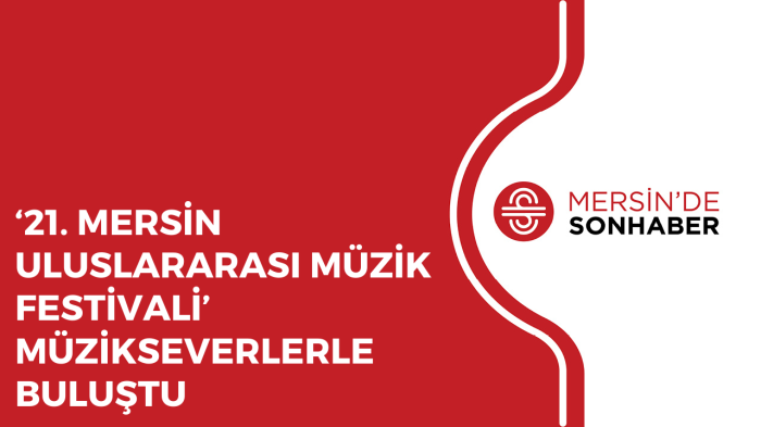 ‘21 MERSİN ULUSLARARASI MÜZİK FESTİVALİ’ MÜZİKSEVERLERLE BULUŞTU