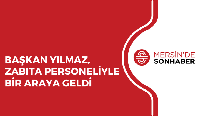 BAŞKAN YILMAZ, ZABITA PERSONELİYLE BİR ARAYA GELDİ