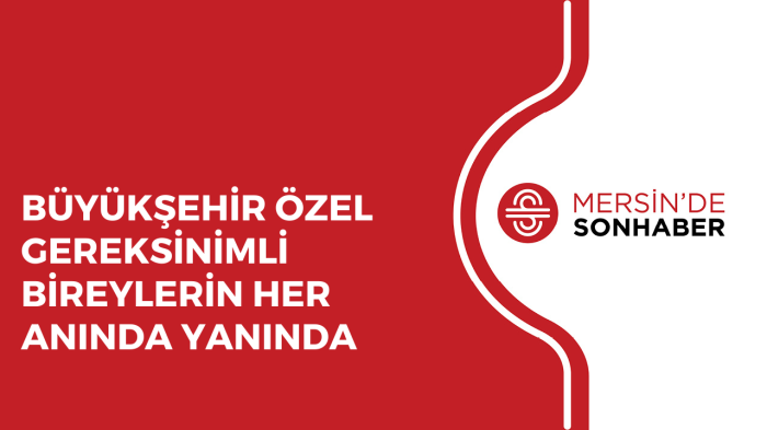 BÜYÜKŞEHİR ÖZEL GEREKSİNİMLİ BİREYLERİN HER ANINDA YANINDA